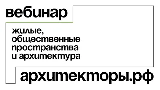 Жилые, общественные пространства и архитектура: вебинар Архитекторы.рф