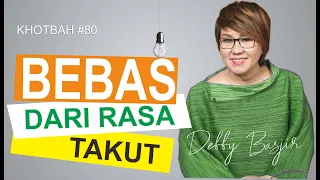 BEBAS DARI TAKUT!! - KHOTBAH #80 - DEBBY BASJIR