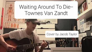 Waiting Around To Die- Townes Van Zandt | Cover by Jacob Taylor