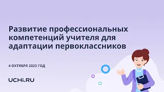 Развитие профессиональных компетенций учителя для адаптации первоклассников