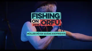 Müller Péter Sziámi AndFriends - Fishing on Orfű 2018 (Teljes koncert)