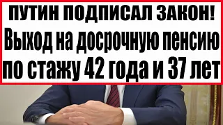 ПУТИН ПОДПИСАЛ ЗАКОН! Выход на досрочную пенсию по стажу 42 года и 37 лет по новому закону в 2022!