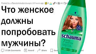 Что женское должны попробовать мужчины?