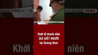 Khởi tố thanh niên 2k3 GIẾT NGƯỜI tại Quảng Nam | ANTV#short