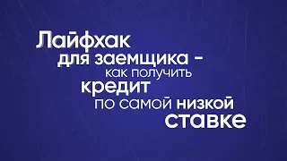 Лайфхак для заемщика — как получить кредит по самой низкой ставке