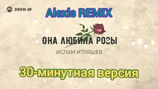 Ислам Итляшев - Она любила розы (получасовая версия) (Alexis Remix)