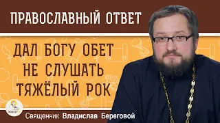 Дал Богу обет не слушать ТЯЖЁЛЫЙ РОК.  Священник Владислав Береговой