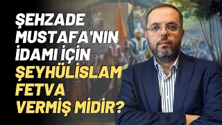 Şehzade Mustafa'nın İdamı İçin Şeyhülislam Fetva Vermiş Midir?