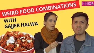 Weird Food Combinations With Gajar Ka Halwa | FUCHSIA|