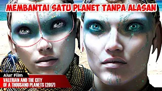 MEMBANTAI SATU PLANET TANPA ALASAN | ALUR CERITA VALERIAN AND THE CITY OF A THOUSAND PLANETS (2017)