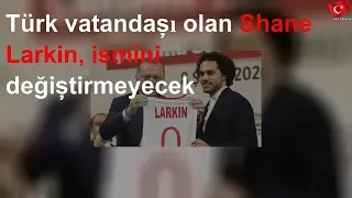 Türk vatandaşı olan Shane Larkin, ismini değiştirmeyecek