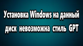 Установка Windows на данный диск невозможна. Выбранный диск имеет стиль разделов GPT