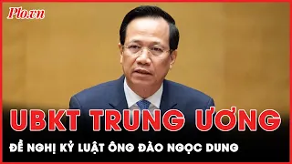 UBKT Trung ương đề nghị kỷ luật Bộ trưởng Đào Ngọc Dung | Tin nhanh PLO