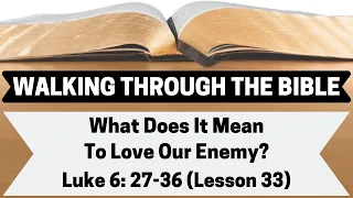 What Does It Mean To Love Our Enemy? [Luke 6:27-36][Lesson 33][WTTB]