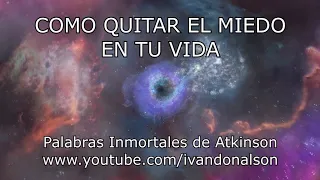 COMO QUITAR EL MIEDO DE TU VIDA - Palabras Inmortales de Atkinson