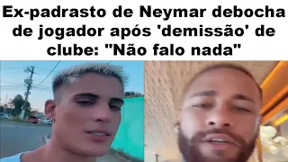 EX-PADRASTO DE NEYMAR DEBOCHA DE JOGADOR APÓS 'DEMISSÃO' DE CLUBE: "NÃO FALO NADA"