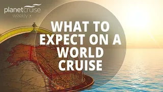 What to Expect on a World Cruise! | Planet Cruise Weekly