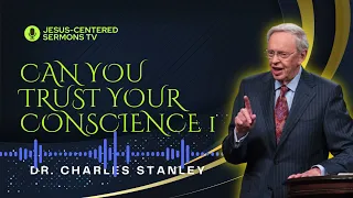 Can You Trust Your Conscience Part 1 by Charles Stanley