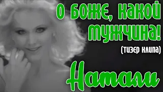 Натали - О Боже, какой мужчина! (Тизер видеоклипа)