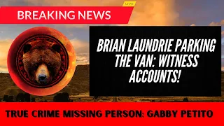 BRIAN LAUNDRIE WITNESSES (TRUE CRIME MISSING PERSON, GABBY PETITO- REMAINS FOUND & CONFIRMED)