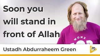 Soon you will stand in front of Allah - AbdurRaheem Green