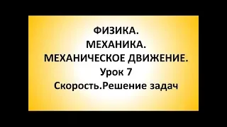 ФИЗИКА. МЕХАНИКА. МЕХАНИЧЕСКОЕ ДВИЖЕНИЕ. Урок 7. Скорость.Решение задач