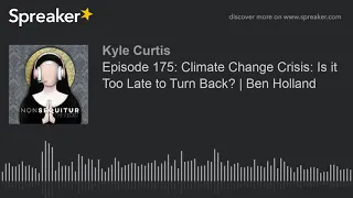 Episode 175: Climate Change Crisis: Is it Too Late to Turn Back? | Ben Holland (part 1 of 10, made w