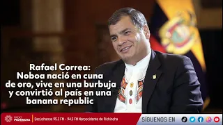 Rafael Correa | Noboa vive en una burbuja y convirtió al país en una banana republic