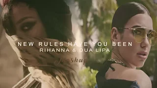 Rihanna &  Dua Lipa - New Rules Have You Been (Video Edit) | Mashup