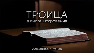 Троица в книге Откровения | Проповедь о Триедином Боге | Александр Антонов