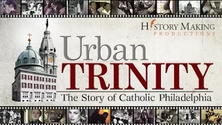 Urban Trinity: The Story of Catholic Philadelphia