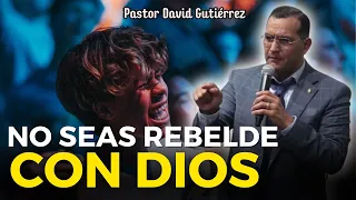 No seas rebelde con Dios - Pastor David Gutiérrez