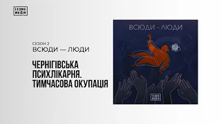 Всюди – люди. Чернігівська психлікарня. Тимчасова окупація (епізод 1, сезон 2)