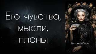 ЕГО МЫСЛИ ЧУВСТВА ПЛАНЫ / онлайн гадание на мужчину / таро онлайн расклад