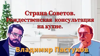 Страна Советов. Рождественская  консультация на кухне. Пастуховская Кухня - Владимир Пастухов