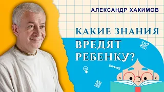 Какие знания вредят ребёнку? - Александр Хакимов