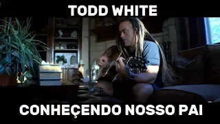 Todd White - Conhecendo nosso Pai