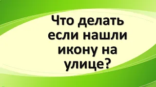 Что делать, если нашли икону на улице?