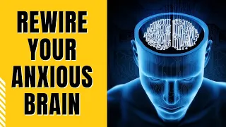 Rewire Your Anxious Brain -  Neuroplasticity is real