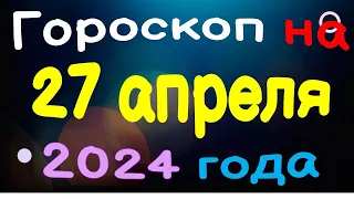 Гороскоп на 27 апреля 2024 года для каждого знака зодиака