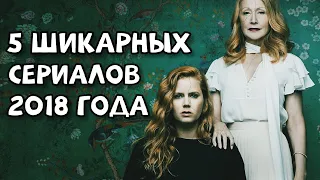 5 ШИКАРНЫХ СЕРИАЛОВ 2018 ГОДА