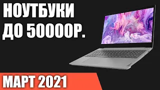 ТОП—7. Лучшие ноутбуки до 50000 руб. Март 2021 года. Рейтинг!