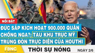 Thời sự nóng 2/6, Đức sắp kích hoạt 900.000 quân chống Nga?; Tàu Mỹ trúng đòn trực diện của Houthi