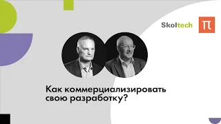 Как учёному коммерциализировать свою разработку / ПостНаука