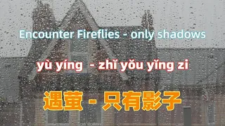 遇萤 - 只有影子 Encounter Fireflies - only shadows.Chinese songs lyrics with Pinyin.