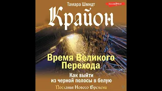 Тамара Шмидт – Крайон. Время Великого Перехода. Как выйти из черной полосы в белую. [Аудиокнига]