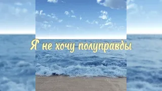 Я не хочу полуправды