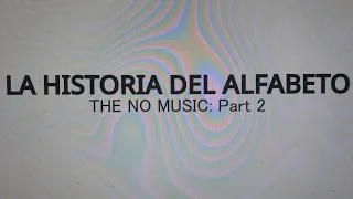 La Historia del Alfabeto: THE NO MUSIC (Part 2)