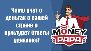 MoneyPapa: Чему учат о деньгах в вашей стране и культуре? Ответы удивляют!