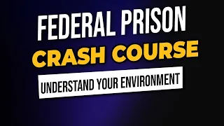 Federal Prison Camp Crash Course (UNDERSTAND YOUR ENVIRONMENT)
